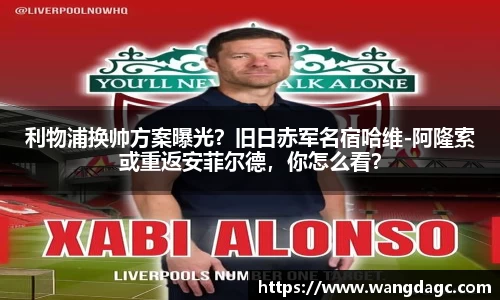 利物浦换帅方案曝光？旧日赤军名宿哈维-阿隆索或重返安菲尔德，你怎么看？