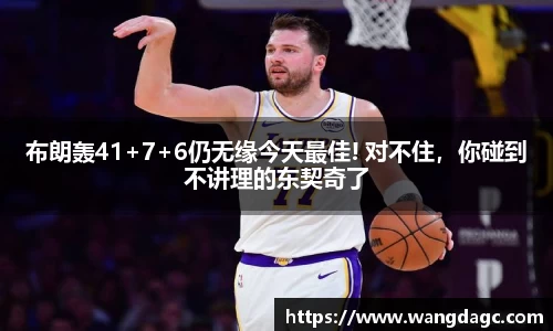 布朗轰41+7+6仍无缘今天最佳! 对不住，你碰到不讲理的东契奇了