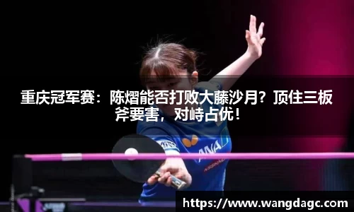 重庆冠军赛：陈熠能否打败大藤沙月？顶住三板斧要害，对峙占优！