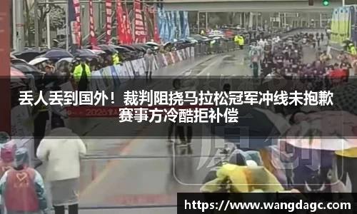 丢人丢到国外！裁判阻挠马拉松冠军冲线未抱歉 赛事方冷酷拒补偿