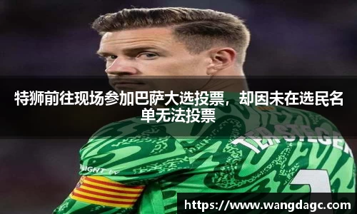 特狮前往现场参加巴萨大选投票，却因未在选民名单无法投票