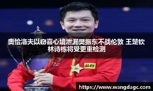 奥恰洛夫以窃喜心境泄漏樊振东不战伦敦 王楚钦林诗栋将受更重检测