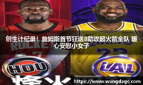 创生计纪录！詹姆斯首节狂送8助攻超火箭全队 暖心安慰小女子